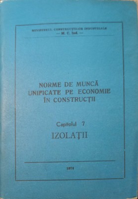 NORME DE MUNCA UNIFICATE PE ECONOMIE IN CONSTRUCTII CAP.7 IZOLATII-MINISTERUL CONSTRUCTIILOR INDUSTRIALE-240070 foto