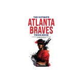 The Ultimate Atlanta Braves Trivia Book: A Collection of Amazing Trivia Quizzes and Fun Facts for Die-Hard Braves Fans!