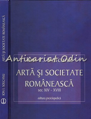 Arta Si Societate Romaneasca Sec. XIV-XVIII - Ion I. Solcanu - Cu Autograf foto