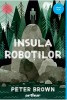 Insula Robotilor Peter Brown carte fizica 248 pagini poveste ilustrata aventura 11 ani