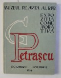 MUZEUL DE ARTA AL R.P.R. - EXPOZITIA COMEMORATIVA G . PETRASCU , catalog de ROSETTA NICULESCU , prefata de PETRU COMARNESCU ,OCTOMBRIE - NOEMBRIE , 1