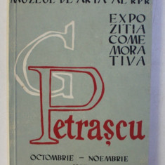 MUZEUL DE ARTA AL R.P.R. - EXPOZITIA COMEMORATIVA G . PETRASCU , catalog de ROSETTA NICULESCU , prefata de PETRU COMARNESCU ,OCTOMBRIE - NOEMBRIE , 1