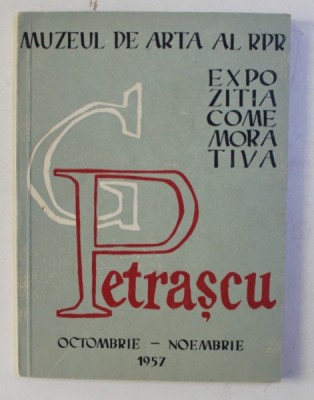 MUZEUL DE ARTA AL R.P.R. - EXPOZITIA COMEMORATIVA G . PETRASCU , catalog de ROSETTA NICULESCU , prefata de PETRU COMARNESCU ,OCTOMBRIE - NOEMBRIE , 1 foto