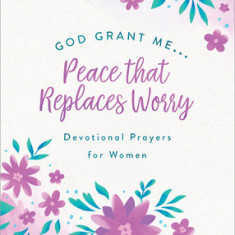 God, Grant Me. . .Peace That Replaces Worry: Devotional Prayers for Women