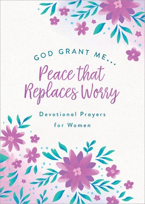 God, Grant Me. . .Peace That Replaces Worry: Devotional Prayers for Women