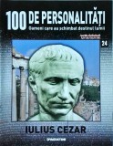 100 de personalitati. Oameni care au schimbat destinul lumii. Iulius Cezar,
