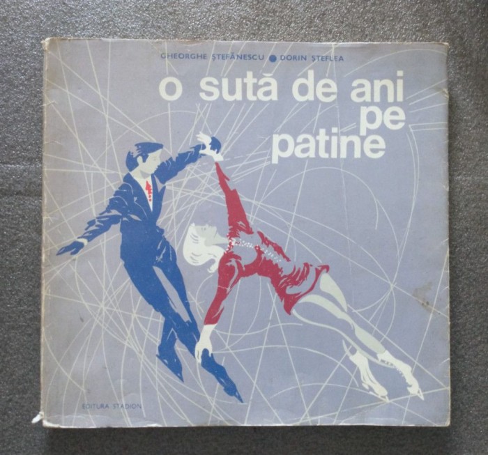 D. Șteflea; Gh. Ștefănescu - O sută de ani pe patine 1872-1972