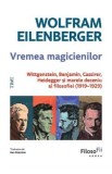 Vremea magicienilor. Wittgenstein, Benjamin, Cassirer, Heidegger si marele deceniu al filosofiei (1919-1929) - Wolfram Eilenberger