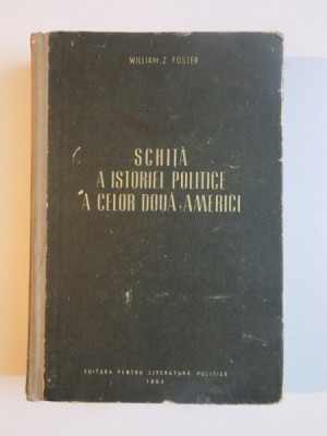 SCHITA A ISTORIEI POLITICE A CELOR DOUA AMERICI de WILLIAM Z. FOSTER, 1954 foto