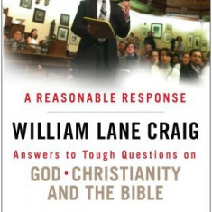 A Reasonable Response: Answers to Tough Questions on God, Christianity, and the Bible