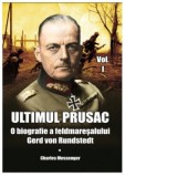 Ultimul prusac. O biografie a feldmaresalului Gerd von Rundstedt. Volumul I - Charles Messenger