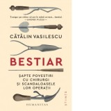 Bestiar. Sapte povestiri cu chirurgi si scandaloasele lor operatii - Catalin Vasilescu