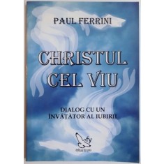 CHRISTUL CEL VIU, DIALOG CU UN INVATATOR AL IUBIRII de PAUL FERRINI, 2007