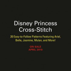 Disney Princess Cross-Stitch: 20 Easy-To-Follow Patterns Featuring Ariel, Belle, Jasmine, Mulan, and More!