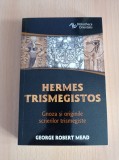 George Robert Mead - Hermes Trismegistos. Gnoza si originile scrierilor trismegiste