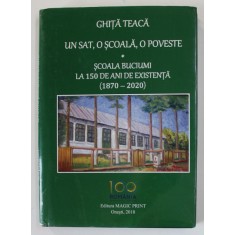 UN SAT , O SCOALA , O POVESTE - SCOALA BUCIUMI LA 150 DE ANI DE EXISTENTA ( 1870- 2020 ) de GHITA TEACA , 2018