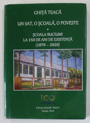 UN SAT , O SCOALA , O POVESTE - SCOALA BUCIUMI LA 150 DE ANI DE EXISTENTA ( 1870- 2020 ) de GHITA TEACA , 2018 foto