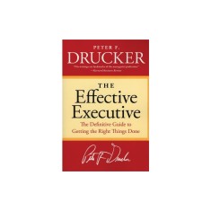 The Effective Executive: The Definitive Guide to Getting the Right Things Done
