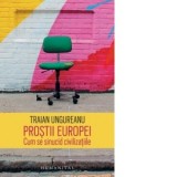 Prostii Europei. Cum se sinucid civilizatiile - Traian Ungureanu
