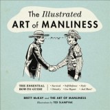 The Illustrated Art of Manliness: The Essential How-To Guide: Survival Chivalry Self-Defense Style Car Repair and More!