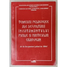 TEMEIURI PEDAGOGICE ALE DEZVOLTARII INVATAMANTULUI PUBLIC SI PARTICULAR CRAIOVEAN , DE LA INCEPUTURI PANA LA 1864 , coordonatori VIRGIL ZOITA ....CON