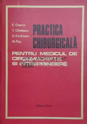 Practica chirurgicala pentru medicul de circumscriptie si intreprindere - 1973 - E. Cosma ($D109) foto