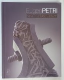 EUGEN PETRI , SCULPTURA , CATALOG RETROSPECTIV , 2018 *EDITIE BILINGVA