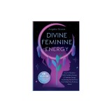 Divine Feminine Energy: How To Manifest With Goddess Energy, &amp;amp; Feminine Energy Awakening Secrets They Don't Want You To Know About (Manifestin