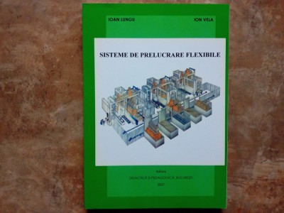 SISTEME DE PRELUCRARE FLEXIBILE - Ioan Lungu, Ion Vela, 2007 foto