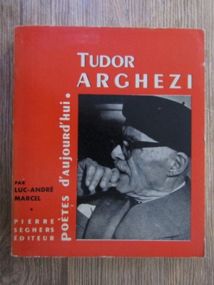 Luc-Andre Marcel - Tudor Arghezi (Pierre Seghers, 1963, limba franceza) monografie poet roman interbelic modernism avangarda poesies poemes poezii foto
