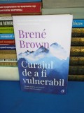 BRENE BROWN - CURAJUL DE A FI VULNERABIL , ED. A 2-A , 2019 *