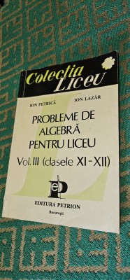 PROBLEME DE ALGEBRA PENTRU LICEU VOL 3 CLASELE XI -XII PETRICA LAZAR PETRION foto