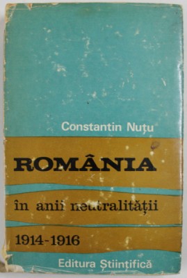 ROMANIA IN ANII NEUTRALITATII 1914 -1916 de CONSTANTIN NUTU , 1972 *PREZINTA SUBLINIERI IN TEXT foto
