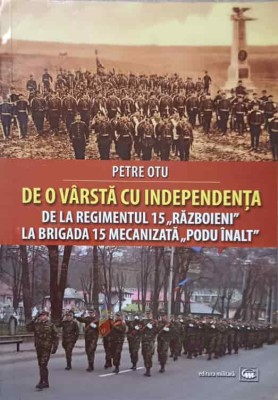 DE O VARSTA CU INDEPENDENTA. DE LA REGIMENTUL 15 &amp;quot;RAZBOIENI&amp;quot; LA BRIGADA 15 MECANIZATA &amp;quot;PODU INALT&amp;quot;-PETRE OT-238764 foto
