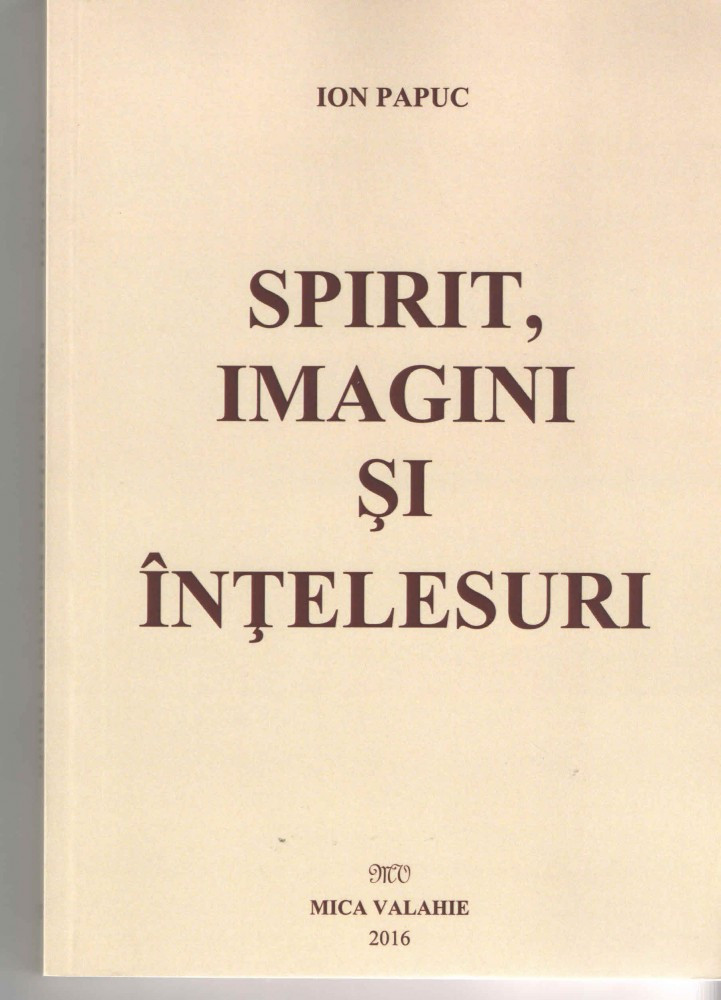 Spirit, imagini si intelesuri - Ion Papuc - Ed. MIca Valahie 2016 brosata,  Alta editura | Okazii.ro