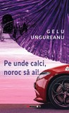Pe unde calci, noroc sa ai! - Gelu Ungureanu - Eikon