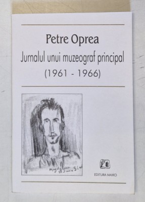JURNALUL UNUI MUZEOGRAF PRINCIPAL (1961 - 1966) de PETRE OPREA , 2000 * PREZINTA SUBLINIERI SI URME DE UZURA foto