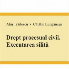 Drept procesual civil. Executarea silita - Alin Trailescu, Catalin Lunganasu