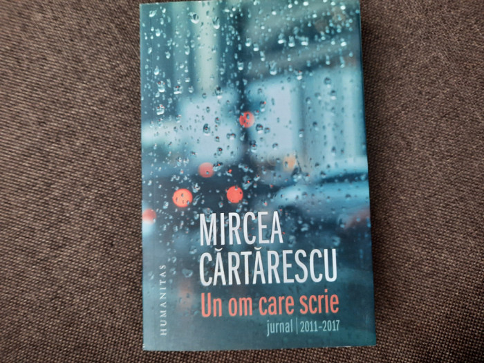 Mircea Cartarescu - Un om care scrie. Jurnal 2011-2017