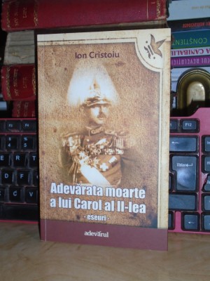 ION CRISTOIU - ADEVARATA MOARTE A LUI CAROL AL II-LEA ( ESEURI ) , 2011 * foto