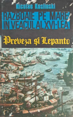 RAZBOAIE PE MARE IN VEACUL AL XVI-LEA. PREVEZA SI LEPANTO-NICOLAE KOSLINSKI foto