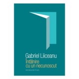 &Icirc;nt&acirc;lnire cu un necunoscut - Editia a III-a (Gabriel Liiceanu)