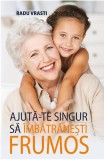 Cumpara ieftin Ajută-te singur să &icirc;mbătr&acirc;nești frumos - Paperback brosat - Radu Vrasti - All