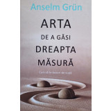 Anselm Grun - Arta de a gasi dreapta masura (2015)