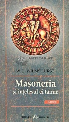 Masoneria si intelesul ei tainic - 2007 - W. L. Wilmshurst (AQ38) foto