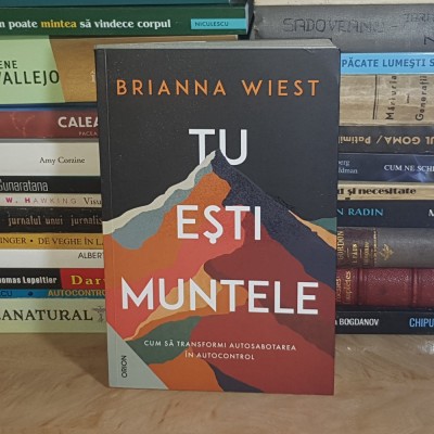BRIANNA WIEST - TU ESTI MUNTELE_CUM SA TRANSFORMI AUTOSABOTAREA IN AUTOCONTROL , 2022 * foto