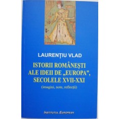 Istorii romanesti ale ideii de Europa, secolele XVII-XXI (imagini, note, reflectii) - Laurentiu Vlad