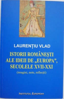 Istorii romanesti ale ideii de Europa, secolele XVII-XXI (imagini, note, reflectii) - Laurentiu Vlad foto