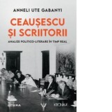 Ceausescu si scriitorii. Analize politico-literare in timp real - Anneli Ute Gabanyi