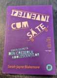 Cum sa te inventezi Viata secreta din creierul adolescentilor Sarah jayne Blakemore
